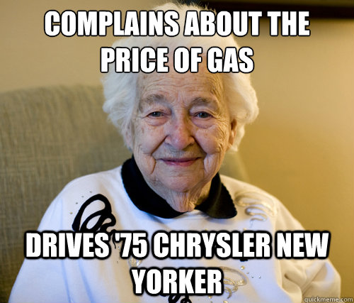 complains about the price of gas
 drives '75 Chrysler new Yorker  Scumbag Grandma