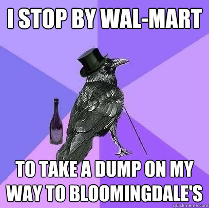 I stop by Wal-Mart To take a dump on my way to Bloomingdale's  Rich Raven