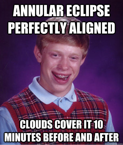 Annular eclipse perfectly aligned Clouds cover it 10 minutes before and after  Bad Luck Brian