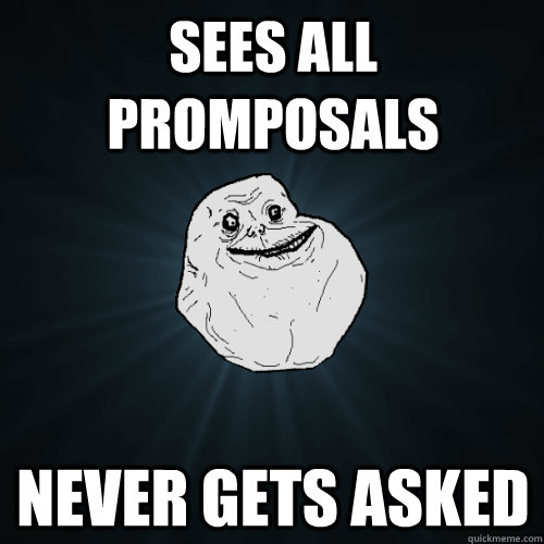 sees all promposals never gets asked  Forever Alone