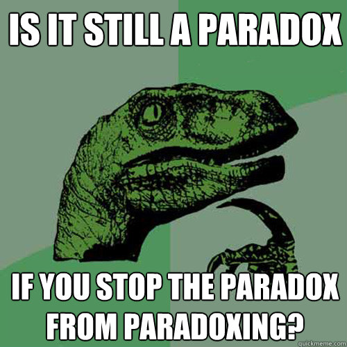 Is it still a paradox If you stop the paradox from paradoxing?  Philosoraptor