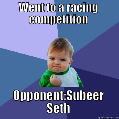 WENT TO A RACING COMPETITION OPPONENT:SUBEER SETH Success Kid