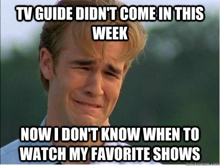 TV guide didn't come in this week Now i don't know when to watch my favorite shows - TV guide didn't come in this week Now i don't know when to watch my favorite shows  1990s Problems