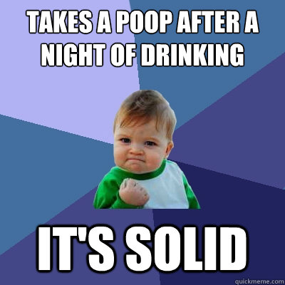 takes a poop after a night of drinking it's solid  Success Kid