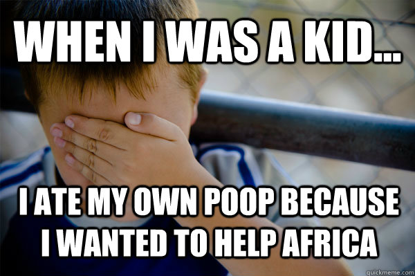 WHEN I WAS A KID... I ATE MY OWN POOP BECAUSE I WANTED TO HELP AFRICA  Confession kid