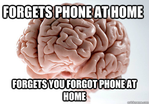 Forgets phone at home Forgets you forgot phone at home  Scumbag Brain