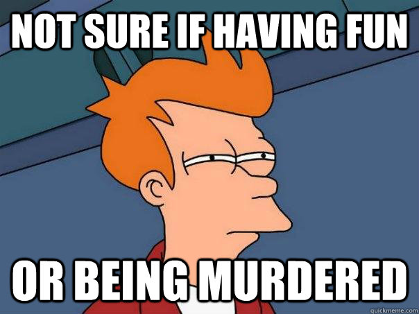 Not sure if having fun Or being murdered  Futurama Fry