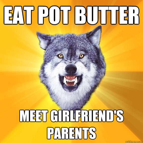 eat pot butter meet girlfriend's parents  Courage Wolf