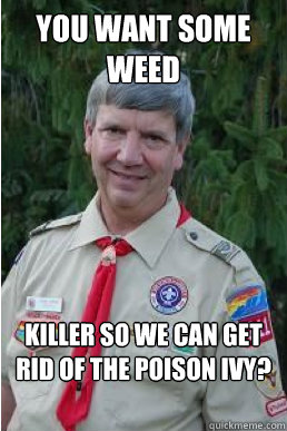 You want some weed killer so we can get rid of the poison ivy?  Harmless Scout Leader