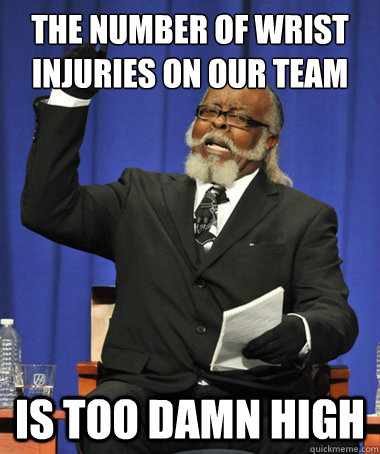 The number of wrist injuries on our team is too damn high  The Rent Is Too Damn High