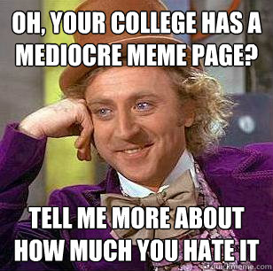 Oh, your college has a mediocre meme page? Tell me more about how much you hate it  Condescending Wonka