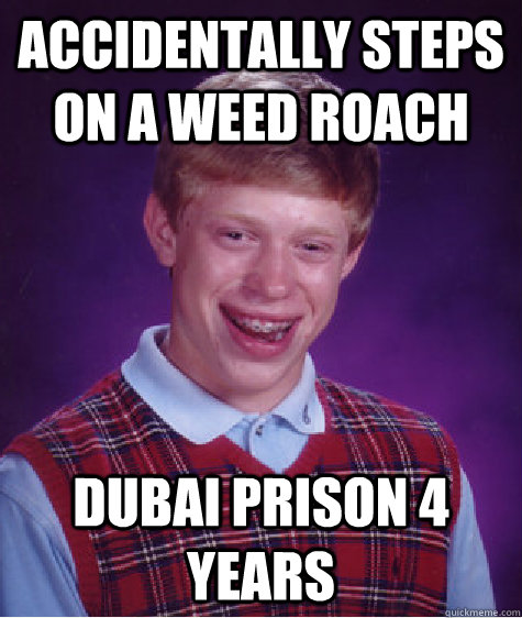 accidentally steps on a weed roach dubai prison 4 years - accidentally steps on a weed roach dubai prison 4 years  Bad Luck Brian