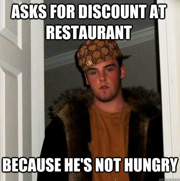 asks for discount at restaurant because he's not hungry - asks for discount at restaurant because he's not hungry  Scumbag Steve