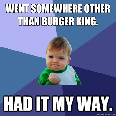 Went somewhere other than Burger King. Had it my way. - Went somewhere other than Burger King. Had it my way.  Success Kid