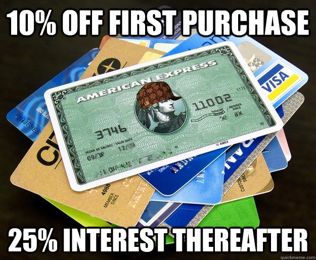 10% off first purchase 25% interest thereafter - 10% off first purchase 25% interest thereafter  Scumbag Credit Industry