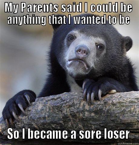 MY PARENTS SAID I COULD BE ANYTHING THAT I WANTED TO BE SO I BECAME A SORE LOSER Confession Bear