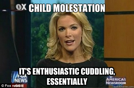 child molestation it's enthusiastic cuddling, essentially  Megyn Kelly