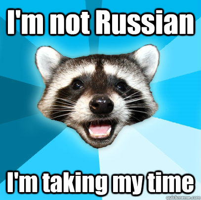 I'm not Russian I'm taking my time  Lame Pun Coon