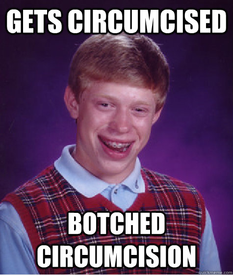 gets Circumcised   botched circumcision   Bad Luck Brian