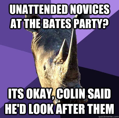 Unattended novices at the bates party? Its okay, Colin said he'd look after them  Sexually Oblivious Rhino