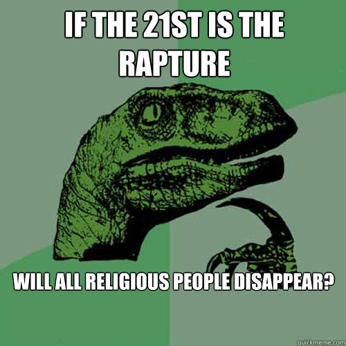 If the 21st is the rapture will all religious people disappear? - If the 21st is the rapture will all religious people disappear?  Philosoraptor