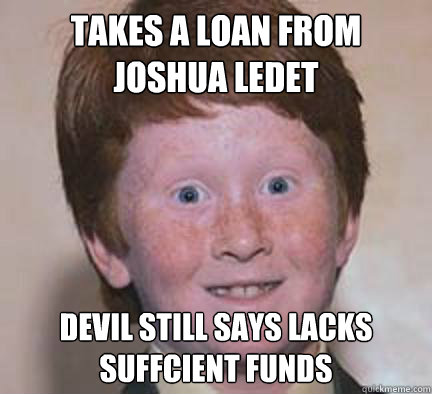 takes a loan from joshua ledet devil still says lacks suffcient funds  Over Confident Ginger