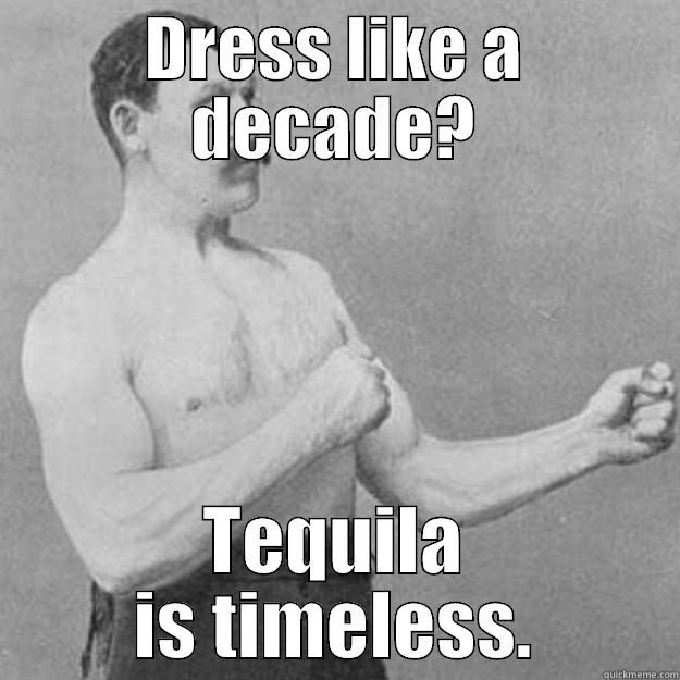 DRESS LIKE A DECADE? TEQUILA IS TIMELESS. overly manly man