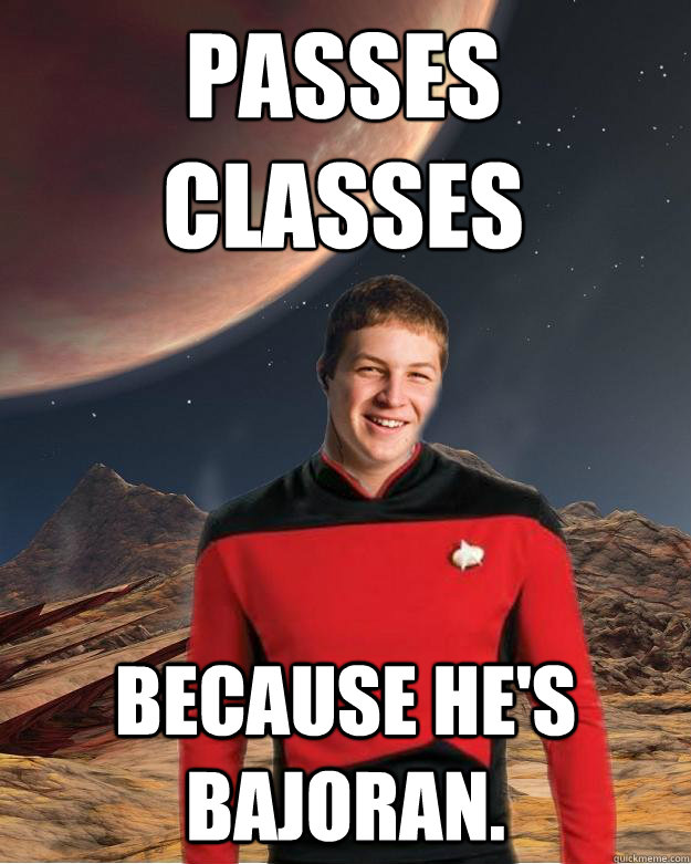 passes classes because he's bajoran.  Starfleet Academy Freshman