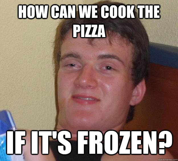 How can we cook the pizza if it's frozen?  10 Guy