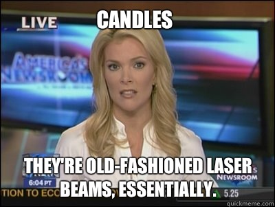 Candles They're old-fashioned laser beams, essentially. - Candles They're old-fashioned laser beams, essentially.  Megyn Kelly