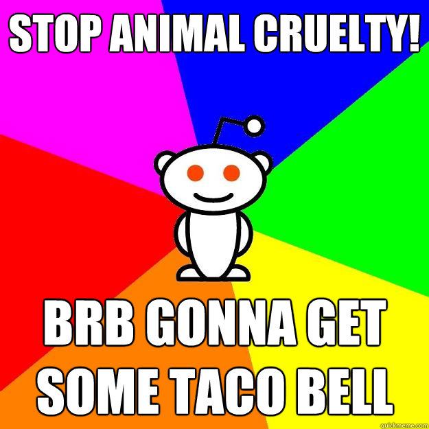 Stop Animal Cruelty!  BRB gonna get some taco bell  Reddit Alien