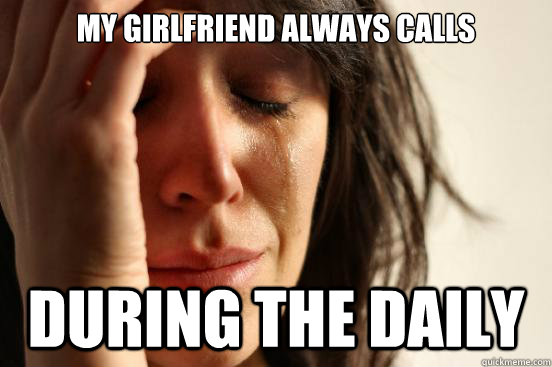 my girlfriend always calls during the daily - my girlfriend always calls during the daily  First World Problems