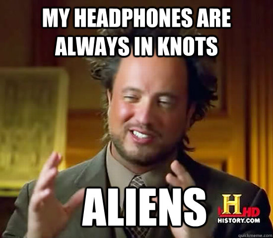 My headphones are always in knots   Aliens  Ancient Aliens