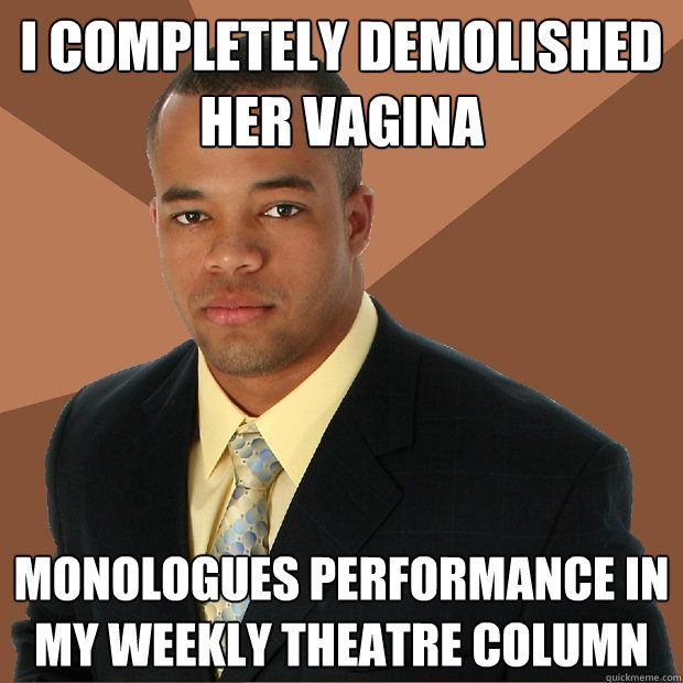 I completely demolished her vagina monologues performance in my weekly Theatre column - I completely demolished her vagina monologues performance in my weekly Theatre column  Successful Black Man