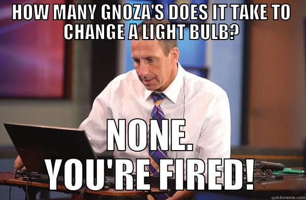 HOW MANY GNOZA'S DOES IT TAKE TO CHANGE A LIGHT BULB? NONE. YOU'RE FIRED! Misc