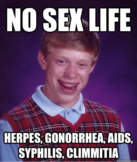 No sex life Herpes, gonorrhea, AIDS, Syphilis, Climmitia - No sex life Herpes, gonorrhea, AIDS, Syphilis, Climmitia  Bad Luck Brian