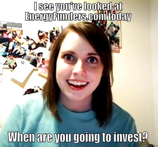 I SEE YOU'VE LOOKED AT ENERGYFUNDERS.COM TODAY WHEN ARE YOU GOING TO INVEST? Overly Attached Girlfriend