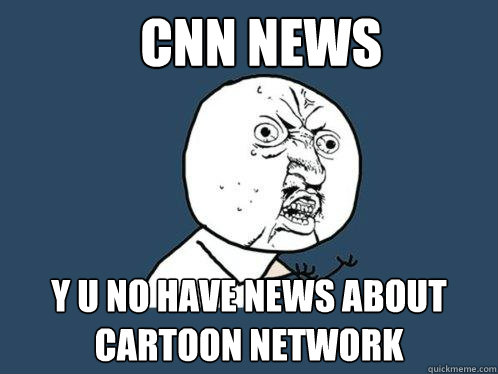 CNN News y u no have news about Cartoon Network  Y U No