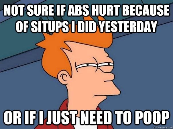 Not sure if abs hurt because of situps i did yesterday Or if I just need to poop  Futurama Fry