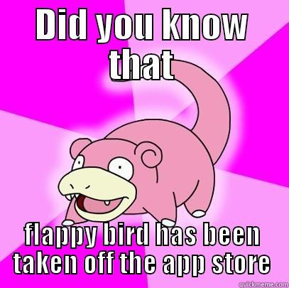 DID YOU KNOW THAT FLAPPY BIRD HAS BEEN TAKEN OFF THE APP STORE Slowpoke