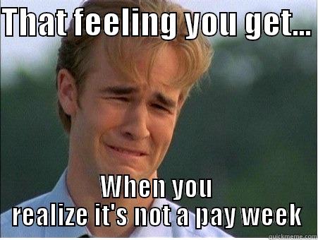 Fridays that suck - THAT FEELING YOU GET...  WHEN YOU REALIZE IT'S NOT A PAY WEEK 1990s Problems