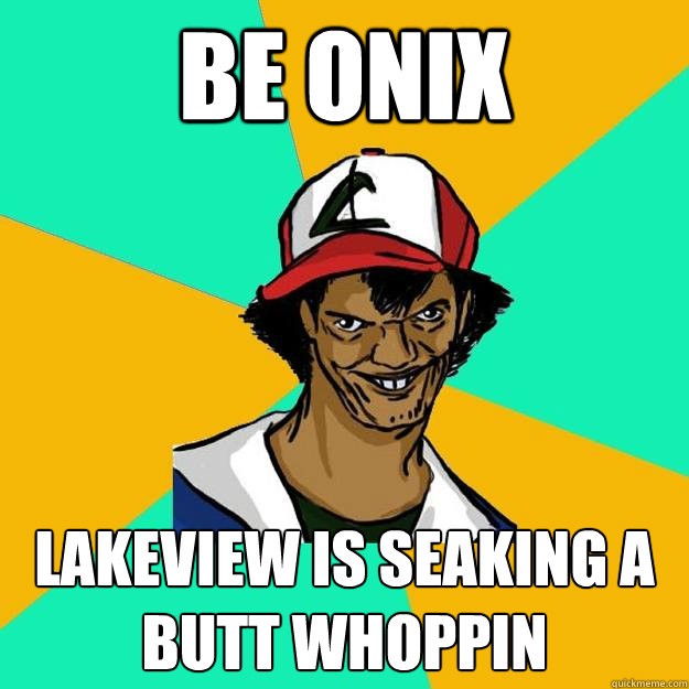 Be onix Lakeview is seaking a butt whoppin  Ash Pedreiro