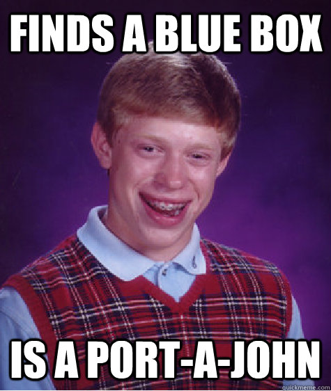 Finds a blue box is a Port-A-John  Bad Luck Brian