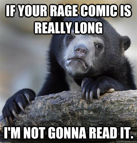 If your rage comic is really long I'm not gonna read it.  Confession Bear