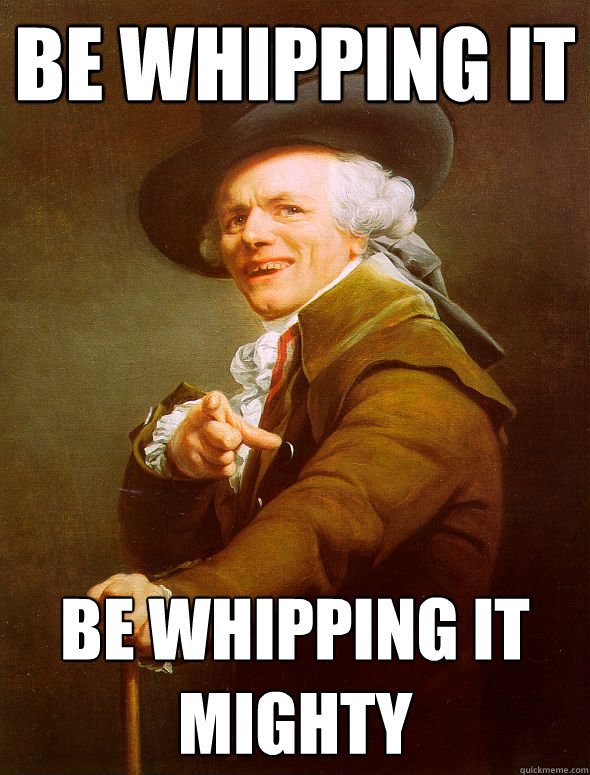 Be whipping it be whipping it mighty  Joseph Ducreux