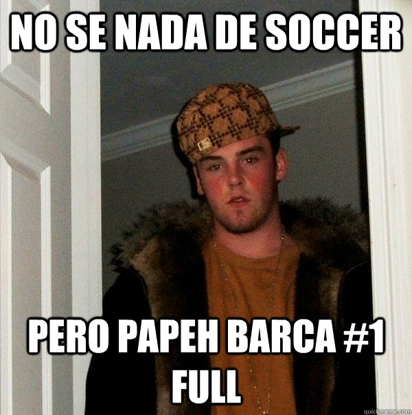 no se nada de soccer pero papeh Barca #1 full  Scumbag Steve