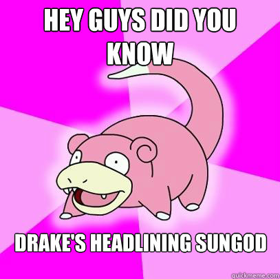 hey guys did you know drake's headlining sungod  Slowpoke