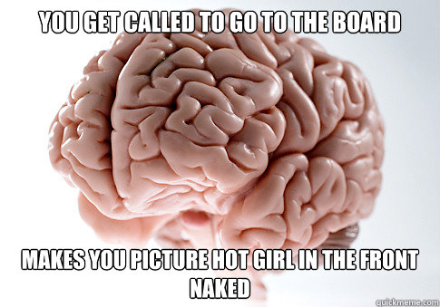 You get called to go to the board makes you picture hot girl in the front naked  Scumbag Brain