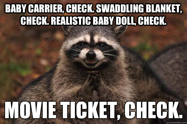 baby carrier, check. Swaddling blanket, check. Realistic baby doll, check. Movie ticket, check. - baby carrier, check. Swaddling blanket, check. Realistic baby doll, check. Movie ticket, check.  Evil Plotting Raccoon