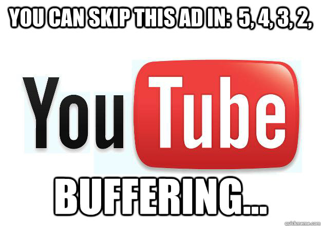 You can skip this ad in:  5, 4, 3, 2, buffering...  Scumbag Youtube